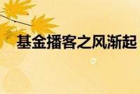 基金播客之风渐起，抢占深度投教制高点