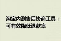 淘宝内测售后协商工具:向消费者自动提供多个协商方案,可有效降低退款率
