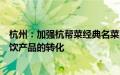 杭州：加强杭帮菜经典名菜向预制菜、杭帮菜创新作品向餐饮产品的转化