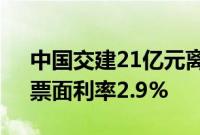 中国交建21亿元离岸人民币绿色债券定价，票面利率2.9%