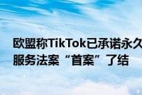 欧盟称TikTok已承诺永久撤出TikTok Lite奖励计划，数字服务法案“首案”了结