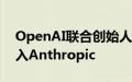 OpenAI联合创始人John Schulman或将加入Anthropic