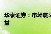 华泰证券：市场震荡或加剧，金或仍有相对收益