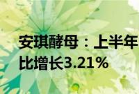 安琪酵母:上半年归母净利润6.91亿元,同比增长3.21%