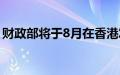 财政部将于8月在香港发行90亿元人民币国债