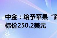中金：给予苹果“跑赢大盘”的初始评级，目标价250.2美元