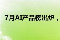 7月AI产品榜出炉，百度搜索登顶国内第一