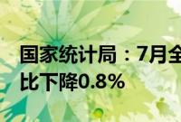 国家统计局：7月全国工业生产者出厂价格同比下降0.8%