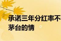 承诺三年分红率不低于75%，市场不领贵州茅台的情