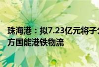 珠海港：拟7.23亿元将子公司港弘码头50%股权转让给关联方国能港铁物流