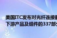 美国ITC发布对光纤连接器、适配器、跨接电缆、跳线以及下游产品及组件的337部分终裁