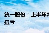 统一股份:上半年净利润2266.62万元,同比扭亏