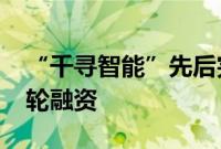 “千寻智能”先后完成近2亿元种子轮+天使轮融资