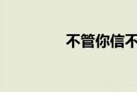 不管你信不信 反正我信了