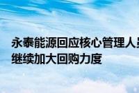 永泰能源回应核心管理人员计划第七次增持:维护股价,将继续加大回购力度
