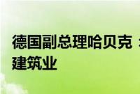 德国副总理哈贝克：欧洲央行降息将提振德国建筑业