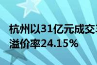 杭州以31亿元成交3宗涉宅用地，拱墅区地块溢价率24.15%