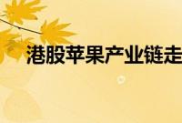 港股苹果产业链走强，丘钛科技涨近6%