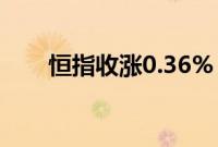 恒指收涨0.36%，恒生科技指数平收
