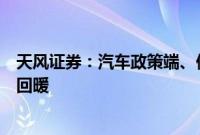 天风证券：汽车政策端、供给端发力，下半年行业需求有望回暖