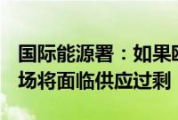 国际能源署：如果欧佩克+增加供应，石油市场将面临供应过剩
