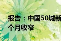报告:中国50城新房成交量同比降幅连续五个月收窄