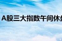 A股三大指数午间休盘集体下跌，游戏股走强