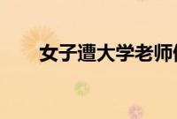 女子遭大学老师侵犯怀孕？校方回应
