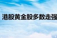 港股黄金股多数走强，中国黄金国际涨超7%