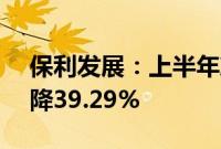 保利发展：上半年净利润74.2亿元，同比下降39.29%