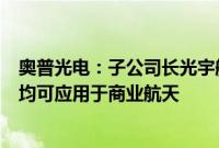 奥普光电：子公司长光宇航的复合材料卫星结构等多类产品均可应用于商业航天