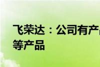 飞荣达：公司有产品应用于AI/VR/AR/MR等产品