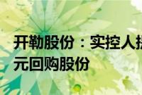 开勒股份:实控人提议以2000万元至4000万元回购股份