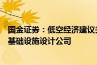 国金证券：低空经济建议关注确定性较高的空管系统、物理基础设施设计公司