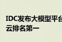 IDC发布大模型平台市场份额报告，百度智能云排名第一
