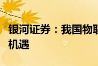 银河证券：我国物联网相关企业正迎来发展新机遇
