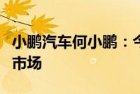 小鹏汽车何小鹏：今年下半年将进入更多右舵市场