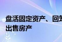 盘活固定资产、回笼资金，13家A股公司计划出售房产