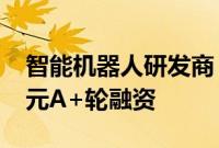 智能机器人研发商“吉泰智能”完成6000万元A+轮融资