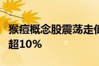 猴痘概念股震荡走低，凯普生物、兰卫医学跌超10%