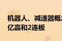 机器人、减速器概念股继续活跃，襄阳轴承、亿嘉和2连板
