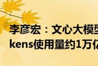 李彦宏：文心大模型日调用量超6亿，日均Tokens使用量约1万亿