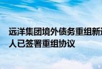 远洋集团境外债务重组新进展：A组本金总额超70%的债权人已签署重组协议