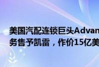 美国汽配连锁巨头Advance Auto Parts旗下Worldpac业务售予凯雷，作价15亿美元