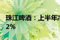 珠江啤酒：上半年净利润5亿元，同比增36.52%