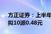 方正证券：上半年净利润同比下降6.15%，拟10派0.48元
