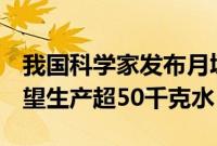 我国科学家发布月壤研究新发现，1吨月壤有望生产超50千克水