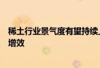 稀土行业景气度有望持续上行，产业链企业进一步推进降本增效