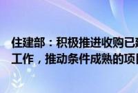 住建部：积极推进收购已建成的存量商品房用作保障性住房工作，推动条件成熟的项目加快完成收购