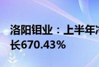 洛阳钼业:上半年净利润54.17亿元,同比增长670.43%